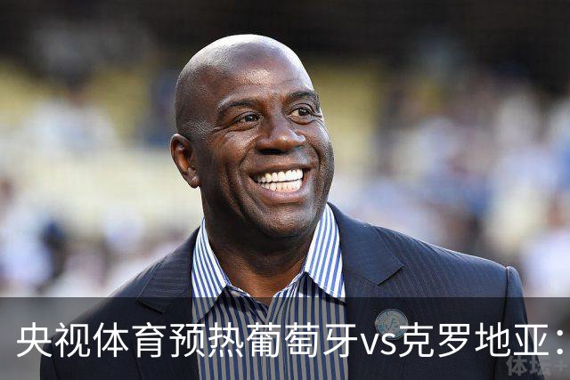 央视体育预热葡萄牙vs克罗地亚：用纪录击碎质疑 41岁C罗还是C位