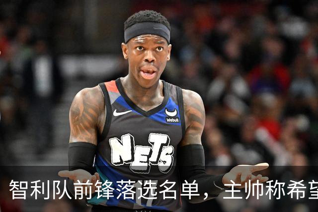 智利队前锋落选名单，主帅称希望他能说西语