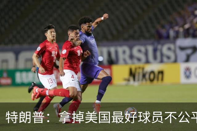 特朗普：拿掉美国最好球员不公平 只要求复核无关决定