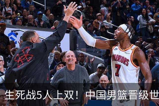 生死战5人上双！中国男篮晋级世预赛第二阶段