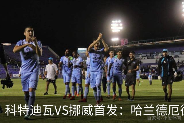 科特迪瓦VS挪威首发：哈兰德厄德高领军 佩佩凯西应战