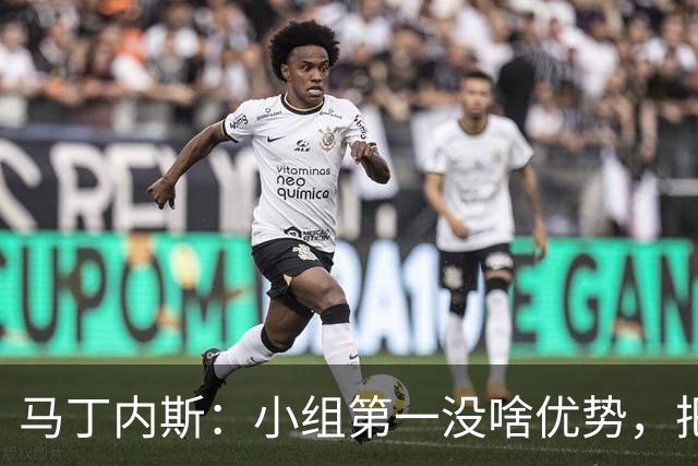 马丁内斯：小组第一没啥优势，把可能的情况都计划好？完全不可能